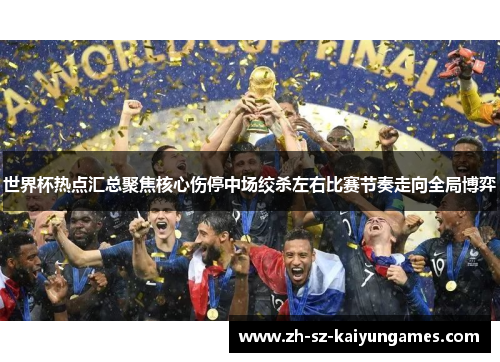 世界杯热点汇总聚焦核心伤停中场绞杀左右比赛节奏走向全局博弈 世界杯热点汇总聚焦核心伤停中场绞杀左右比赛节奏走向全局博弈