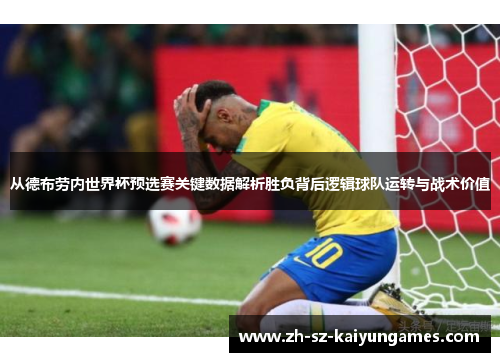 从德布劳内世界杯预选赛关键数据解析胜负背后逻辑球队运转与战术价值 从德布劳内世界杯预选赛关键数据解析胜负背后逻辑球队运转与战术价值