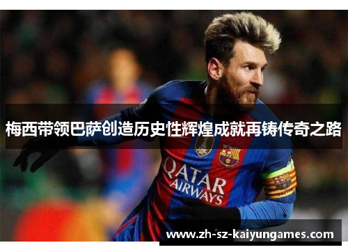 梅西带领巴萨创造历史性辉煌成就再铸传奇之路 梅西带领巴萨创造历史性辉煌成就再铸传奇之路