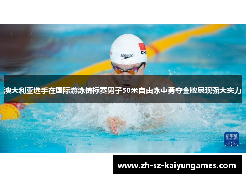 澳大利亚选手在国际游泳锦标赛男子50米自由泳中勇夺金牌展现强大实力