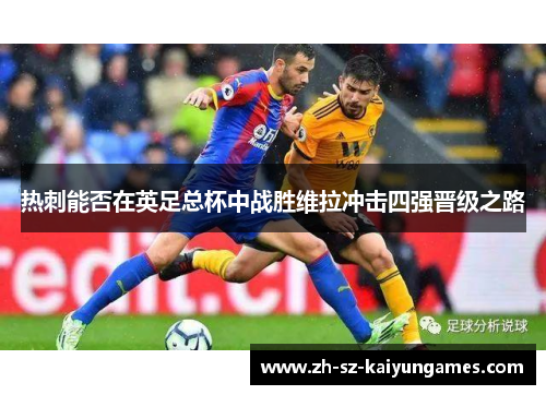 热刺能否在英足总杯中战胜维拉冲击四强晋级之路