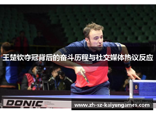 王楚钦夺冠背后的奋斗历程与社交媒体热议反应 王楚钦夺冠背后的奋斗历程与社交媒体热议反应