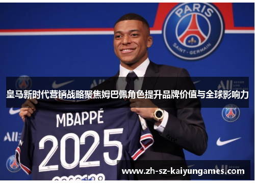 皇马新时代营销战略聚焦姆巴佩角色提升品牌价值与全球影响力