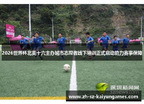 2026世界杯北美十六主办城市志愿者线下培训正式启动助力赛事保障 2026世界杯北美十六主办城市志愿者线下培训正式启动助力赛事保障