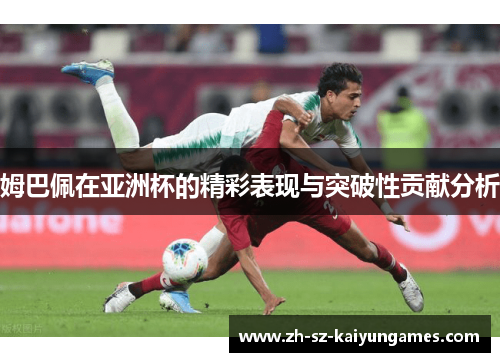 姆巴佩在亚洲杯的精彩表现与突破性贡献分析
