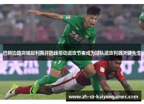 巴顿边路突破犀利撕开防线带动进攻节奏成为球队进攻利器关键先生 巴顿边路突破犀利撕开防线带动进攻节奏成为球队进攻利器关键先生