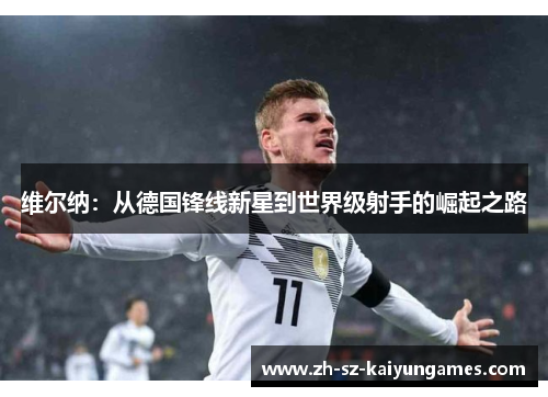 维尔纳：从德国锋线新星到世界级射手的崛起之路