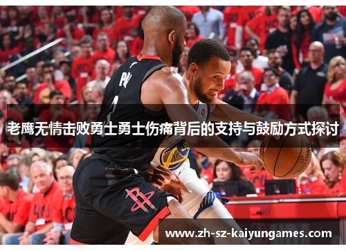 老鹰无情击败勇士勇士伤痛背后的支持与鼓励方式探讨