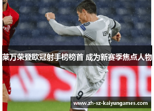 莱万荣登欧冠射手榜榜首 成为新赛季焦点人物