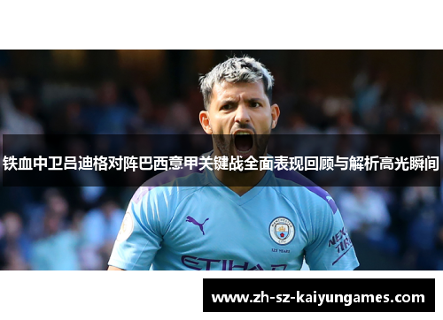 铁血中卫吕迪格对阵巴西意甲关键战全面表现回顾与解析高光瞬间