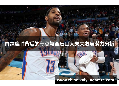 雷霆连胜背后的亮点与亚历山大未来发展潜力分析 雷霆连胜背后的亮点与亚历山大未来发展潜力分析