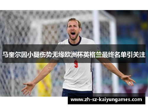 马奎尔因小腿伤势无缘欧洲杯英格兰最终名单引关注 马奎尔因小腿伤势无缘欧洲杯英格兰最终名单引关注
