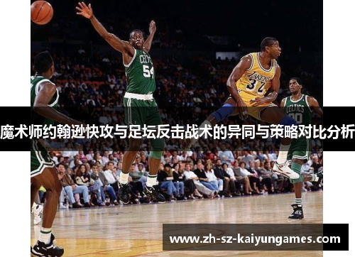 魔术师约翰逊快攻与足坛反击战术的异同与策略对比分析 魔术师约翰逊快攻与足坛反击战术的异同与策略对比分析