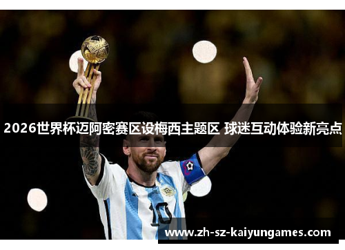 2026世界杯迈阿密赛区设梅西主题区 球迷互动体验新亮点 2026世界杯迈阿密赛区设梅西主题区 球迷互动体验新亮点