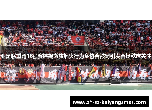 亚足联重罚18强赛违规燃放烟火行为多协会被罚引发赛场秩序关注 亚足联重罚18强赛违规燃放烟火行为多协会被罚引发赛场秩序关注