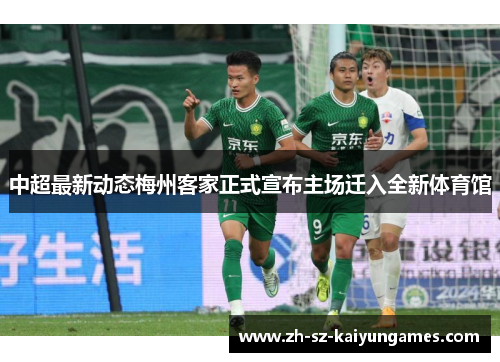 中超最新动态梅州客家正式宣布主场迁入全新体育馆 中超最新动态梅州客家正式宣布主场迁入全新体育馆