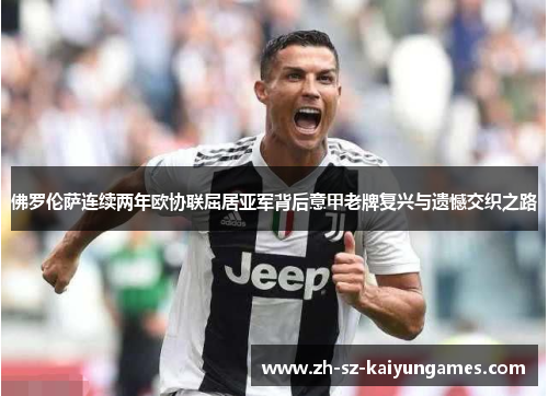 佛罗伦萨连续两年欧协联屈居亚军背后意甲老牌复兴与遗憾交织之路 佛罗伦萨连续两年欧协联屈居亚军背后意甲老牌复兴与遗憾交织之路