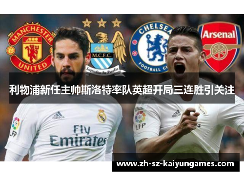 利物浦新任主帅斯洛特率队英超开局三连胜引关注