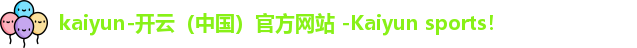 kaiyun-开云（中国）官方网站 -Kaiyun sports！